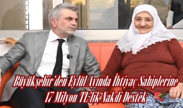 Büyükşehir’den Eylül Ayında İhtiyaç Sahiplerine 17 Milyon TL’lik Nakdi Destek.