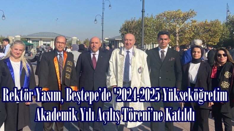 Rektör Yasım, Beştepe’de ‘2024-2025 Yükseköğretim Akademik Yılı Açılış Töreni’ne Katıldı.