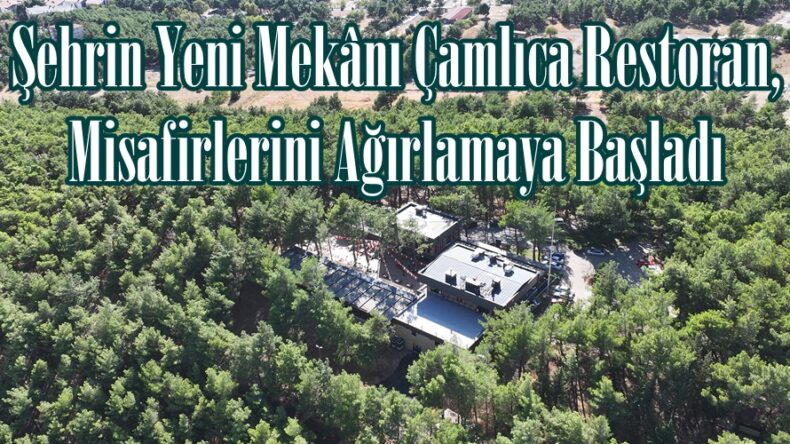 Şehrin Yeni Mekânı Çamlıca Restoran, Misafirlerini Ağırlamaya Başladı.