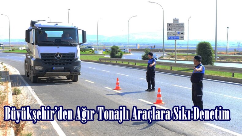 Büyükşehir’den Ağır Tonajlı Araçlara Sıkı Denetim.