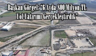 Başkan Görgel: “6 Ayda 800 Milyon TL Yol Yatırımı Gerçekleştirdik”
