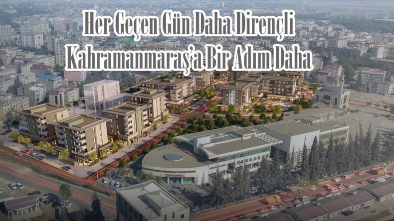 Her Geçen Gün Daha Dirençli Kahramanmaraş’a Bir Adım Daha.