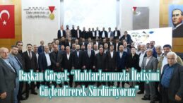 Başkan Görgel: “Muhtarlarımızla İletişimi Güçlendirerek Sürdürüyoruz”