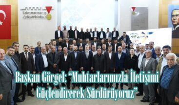 Başkan Görgel: “Muhtarlarımızla İletişimi Güçlendirerek Sürdürüyoruz”