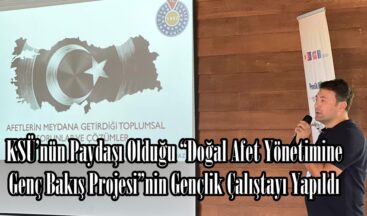 KSÜ’nün Paydaşı Olduğu “Doğal Afet Yönetimine Genç Bakış Projesi”nin Gençlik Çalıştayı Yapıldı.