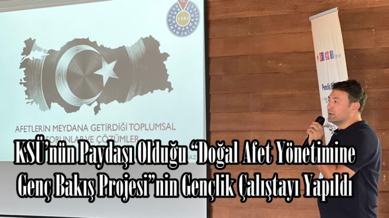 KSÜ’nün Paydaşı Olduğu “Doğal Afet Yönetimine Genç Bakış Projesi”nin Gençlik Çalıştayı Yapıldı.