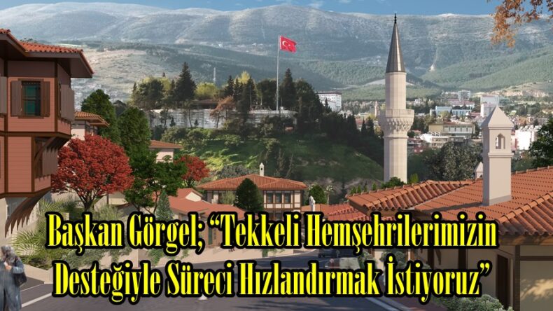 Başkan Görgel; “Tekkeli Hemşehrilerimizin Desteğiyle Süreci Hızlandırmak İstiyoruz”