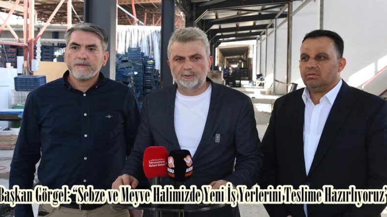 Başkan Görgel: “Sebze ve Meyve Halimizde Yeni İş Yerlerini Teslime Hazırlıyoruz”