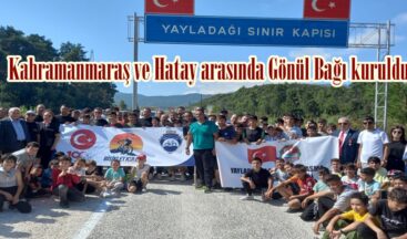 Kahramanmaraş ve Hatay arasında Gönül Bağı kuruldu.