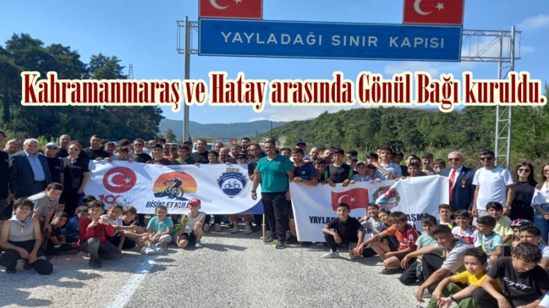 Kahramanmaraş ve Hatay arasında Gönül Bağı kuruldu.