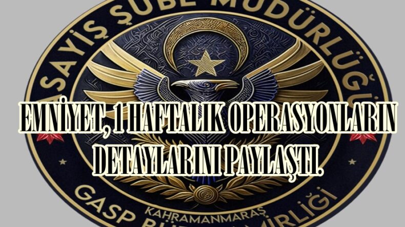 EMNİYET, 1 HAFTALIK OPERASYONLARIN DETAYLARINI PAYLAŞTI.