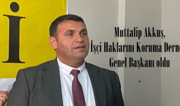 Muttalip Akkuş, İşçi Haklarını Koruma Derneği Genel Başkanı oldu.