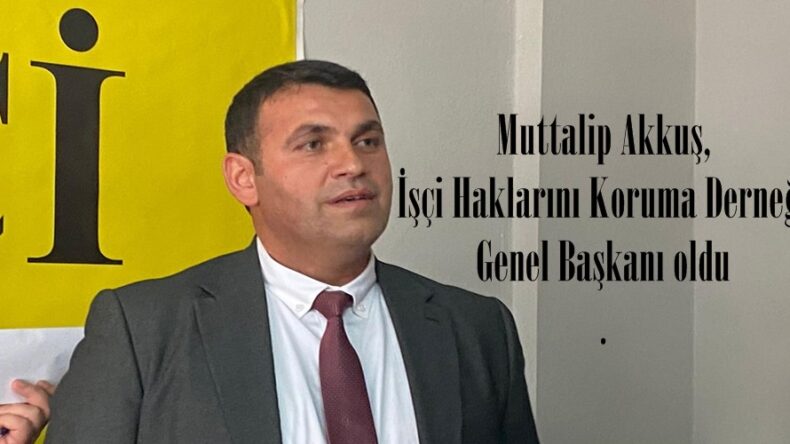 Muttalip Akkuş, İşçi Haklarını Koruma Derneği Genel Başkanı oldu.