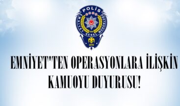 EMNİYET’TEN OPERASYONLARA İLİŞKİN KAMUOYU DUYURUSU!
