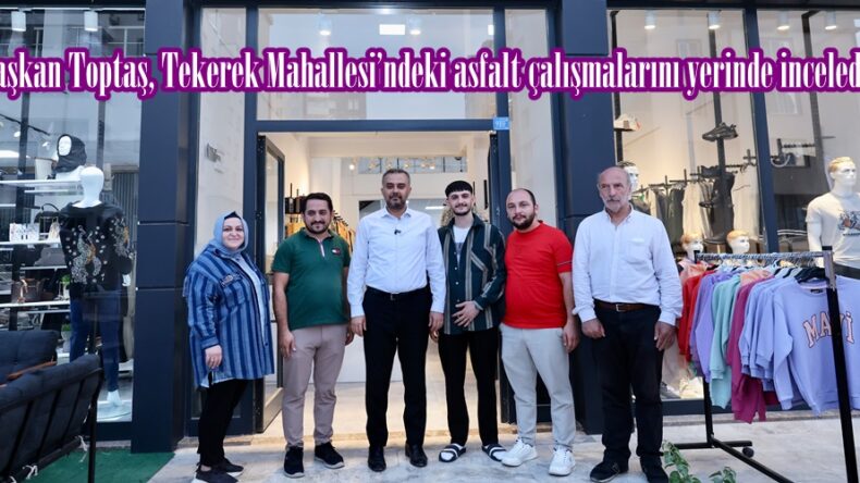 Başkan Toptaş, Tekerek Mahallesi’ndeki asfalt çalışmalarını yerinde inceledi.