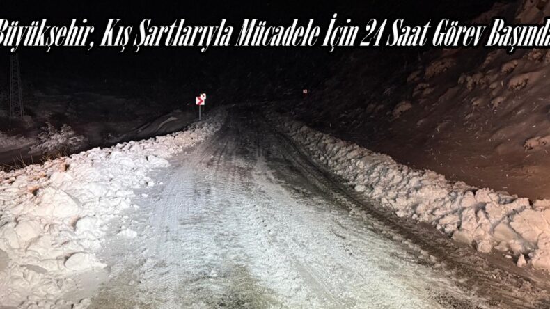 Büyükşehir, Kış Şartlarıyla Mücadele İçin 24 Saat Görev Başında.