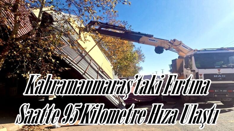 Kahramanmaraş’taki Fırtına Saatte 95 Kilometre Hıza Ulaştı.