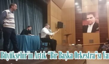 Büyükşehir’in Artık “Bir Başka Orkestra”sı Var.