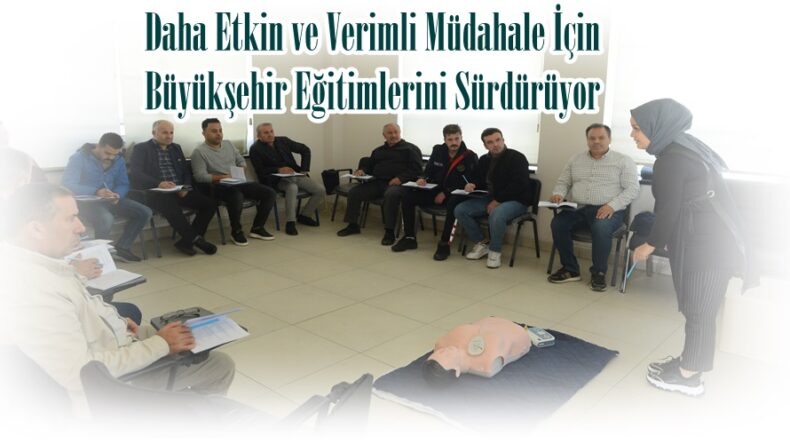 Daha Etkin ve Verimli Müdahale İçin Büyükşehir Eğitimlerini Sürdürüyor.