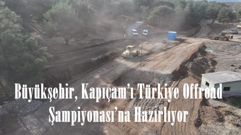 Büyükşehir, Kapıçam’ı Türkiye Offroad Şampiyonası’na Hazırlıyor.