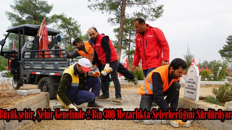 Büyükşehir, Şehir Genelinde 2 Bin 300 Mezarlıkta Seferberliğini Sürdürüyor.