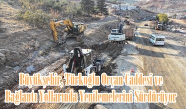 Büyükşehir, Türkoğlu Orçan Caddesi ve Bağlantı Yollarında Yenilemelerini Sürdürüyor.