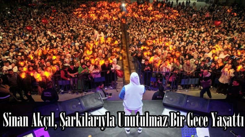 Sinan Akçıl, Şarkılarıyla Unutulmaz Bir Gece Yaşattı.