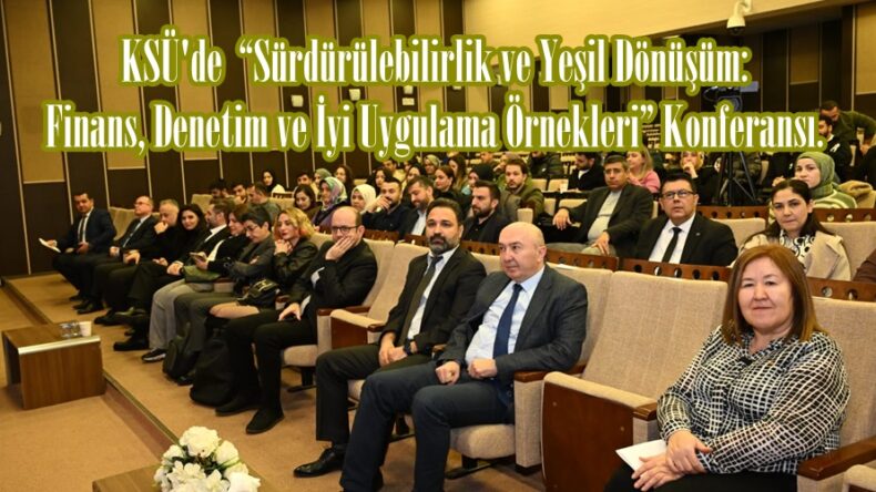 KSÜ’de “Sürdürülebilirlik ve Yeşil Dönüşüm: Finans, Denetim ve İyi Uygulama Örnekleri” Konferansı.