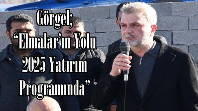 Görgel; “Elmalar’ın Yolu 2025 Yatırım Programında”