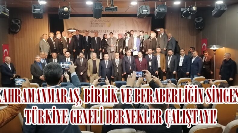 KAHRAMANMARAŞ, BİRLİK VE BERABERLİĞİN SİMGESİ, TÜRKİYE GENELİ DERNEKLER ÇALIŞTAYI!