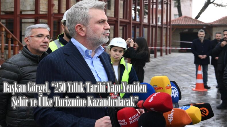 Başkan Görgel, “250 Yıllık Tarihi Yapı Yeniden Şehir ve Ülke Turizmine Kazandırılacak”