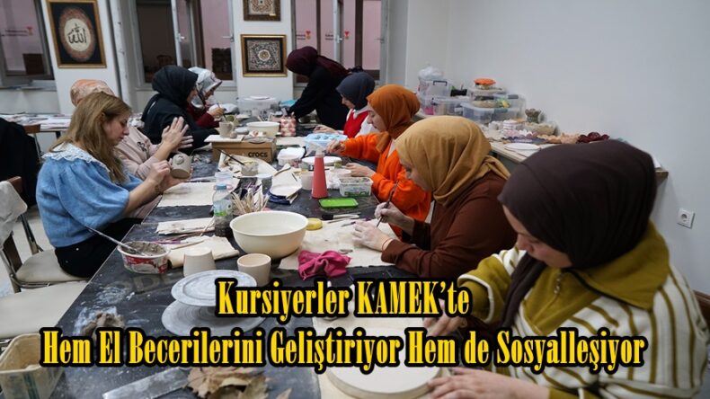 Kursiyerler KAMEK’te Hem El Becerilerini Geliştiriyor Hem de Sosyalleşiyor.