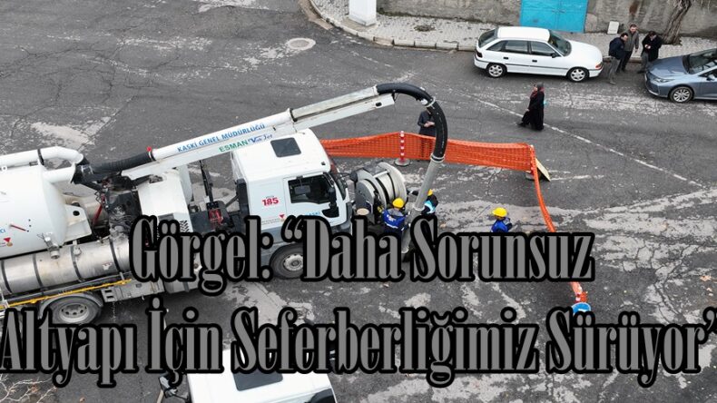 Görgel: “Daha Sorunsuz Altyapı İçin Seferberliğimiz Sürüyor”