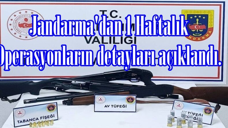 Jandarma’dan 1 Haftalık Operasyonların detayları açıklandı.