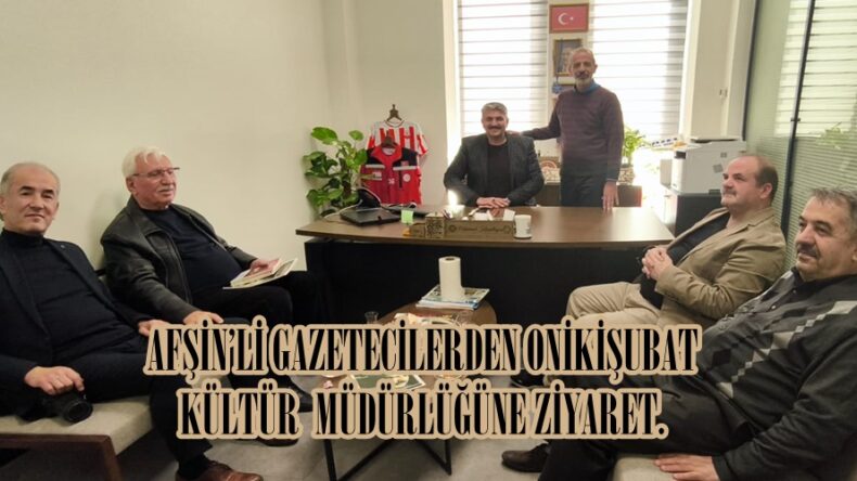AFŞİN’Lİ GAZETECİLERDEN ONİKİŞUBAT KÜLTÜR MÜDÜRLÜĞÜNE ZİYARET.