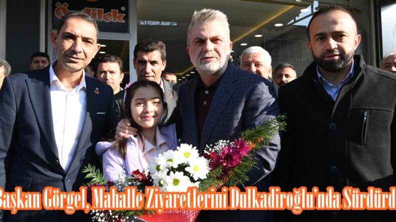 Başkan Görgel, Mahalle Ziyaretlerini Dulkadiroğlu’nda Sürdürdü.