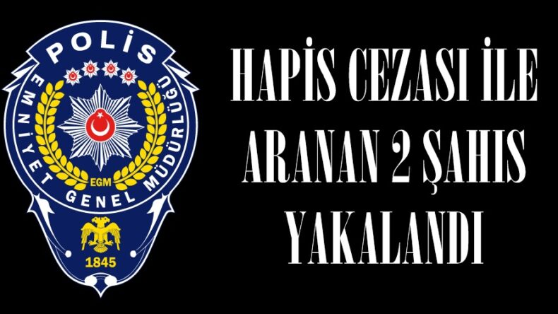HAPİS CEZASI İLE ARANAN 2 ŞAHIS YAKALANDI