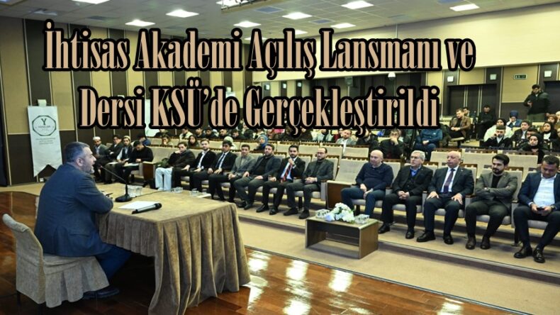 İhtisas Akademi Açılış Lansmanı ve Dersi KSÜ’de Gerçekleştirildi.