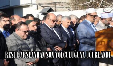 RESUL ARSLANHAN SON YOLCULUĞUNA UĞURLANDI.