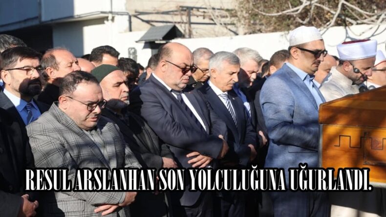 RESUL ARSLANHAN SON YOLCULUĞUNA UĞURLANDI.