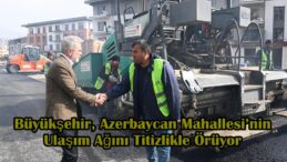 Büyükşehir, Azerbaycan Mahallesi’nin Ulaşım Ağını Titizlikle Örüyor.