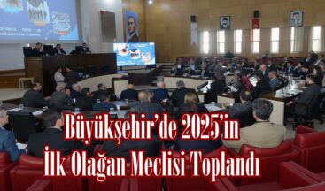 Büyükşehir’de 2025’in İlk Olağan Meclisi Toplandı.