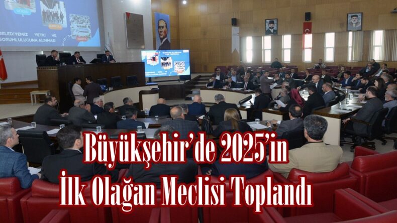 Büyükşehir’de 2025’in İlk Olağan Meclisi Toplandı.
