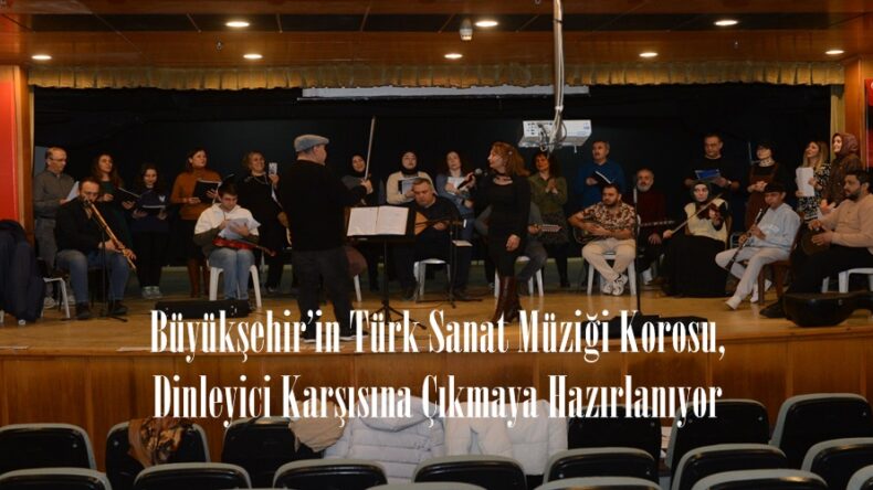 Büyükşehir’in Türk Sanat Müziği Korosu, Dinleyici Karşısına Çıkmaya Hazırlanıyor.