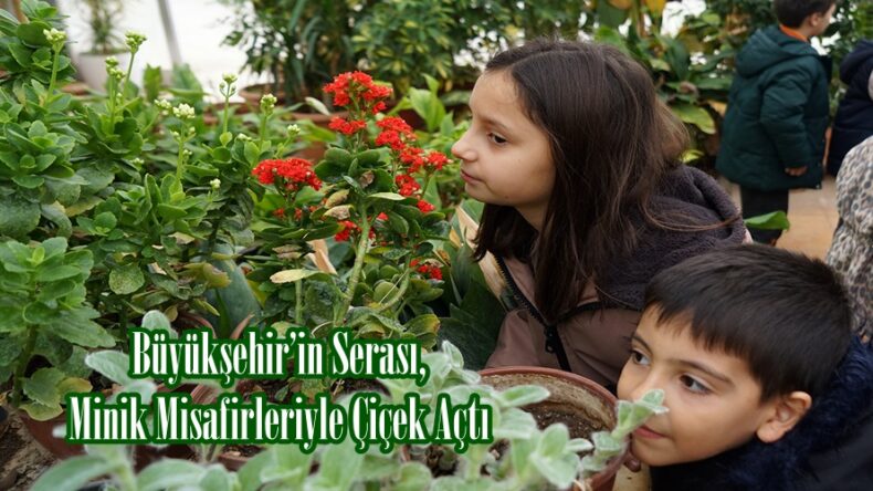 Büyükşehir’in Serası, Minik Misafirleriyle Çiçek Açtı.