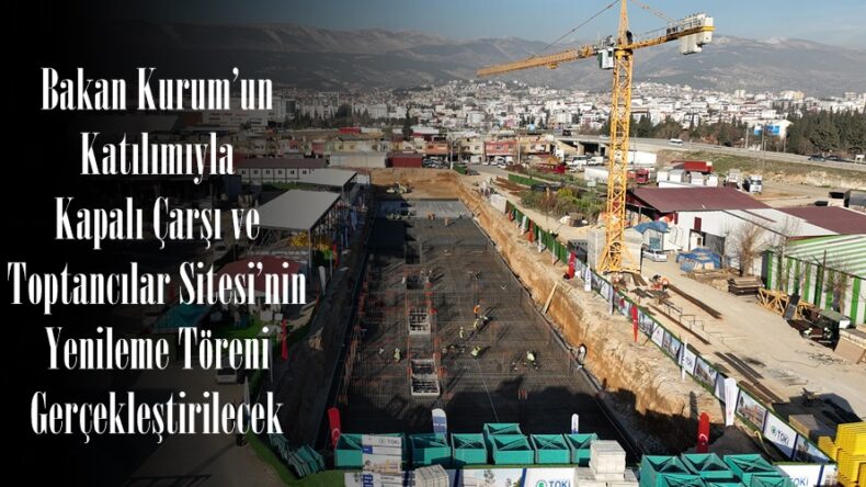 Bakan Kurum’un Katılımıyla Kapalı Çarşı ve Toptancılar Sitesi’nin Yenileme Töreni Gerçekleştirilecek.