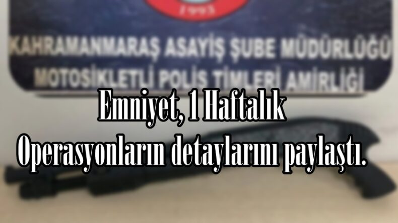 Emniyet, 1 Haftalık Operasyonların detaylarını paylaştı.