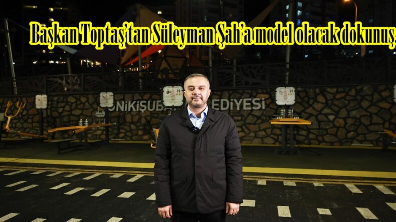 Başkan Toptaş’tan Süleyman Şah’a model olacak dokunuş.