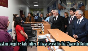 Başkan Görgel ve Vali Ünlüer, Yılbaşı Gecesi Bir Dizi Ziyarette Bulundu.