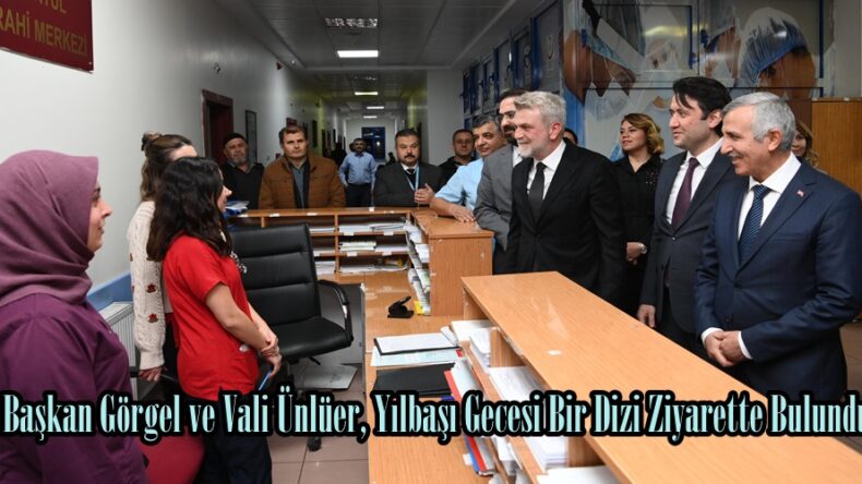Başkan Görgel ve Vali Ünlüer, Yılbaşı Gecesi Bir Dizi Ziyarette Bulundu.